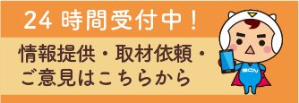 24時間受付中 情報提供・取材依頼・ご意見はこちら