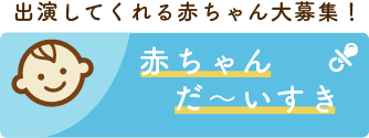 出演してくれる赤ちゃん大募集！ 赤ちゃんだーいすき